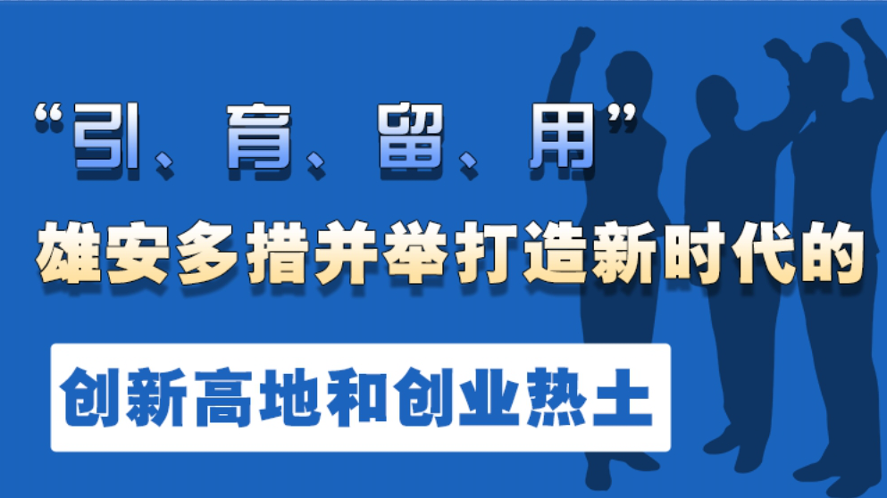 “引、育、留、用”雄安多措并举打造新时代的创新高地和创业热土